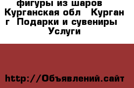 фигуры из шаров  - Курганская обл., Курган г. Подарки и сувениры » Услуги   